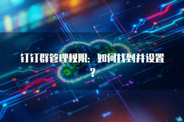 钉钉群管理权限：如何找到并设置？