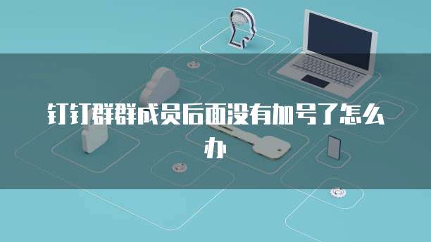 钉钉群群成员后面没有加号了怎么办