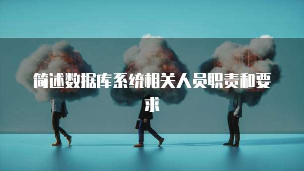 简述数据库系统相关人员职责和要求