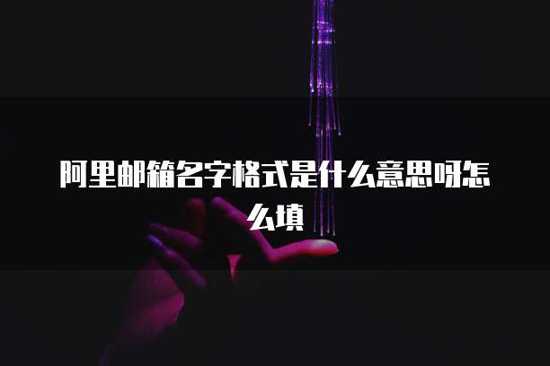 阿里邮箱名字格式是什么意思呀怎么填