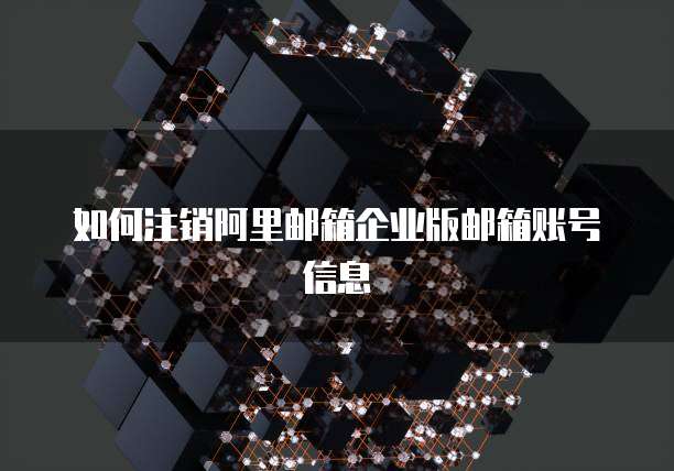 如何注销阿里邮箱企业版邮箱账号信息