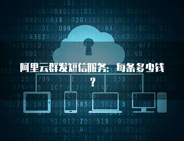 阿里云群发短信服务：每条多少钱？