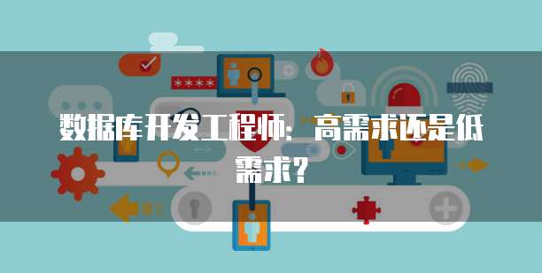 数据库开发工程师：高需求还是低需求？