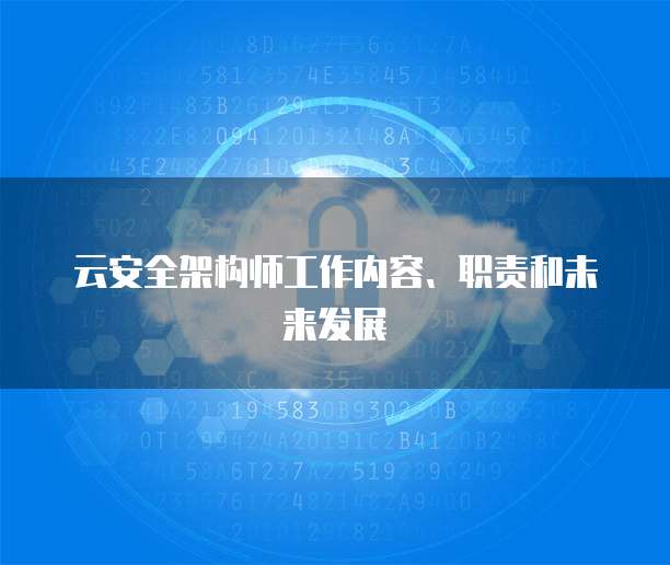 云安全架构师工作内容、职责和未来发展
