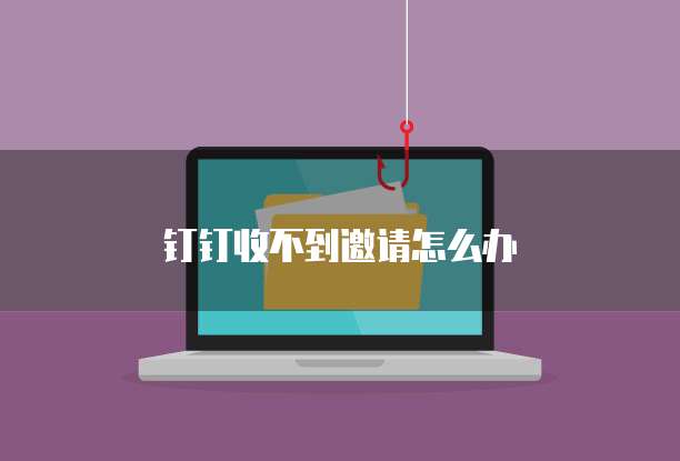钉钉收不到邀请怎么办