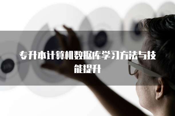 专升本计算机数据库学习方法与技能提升