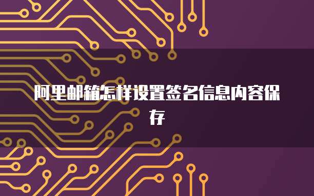 阿里邮箱怎样设置签名信息内容保存