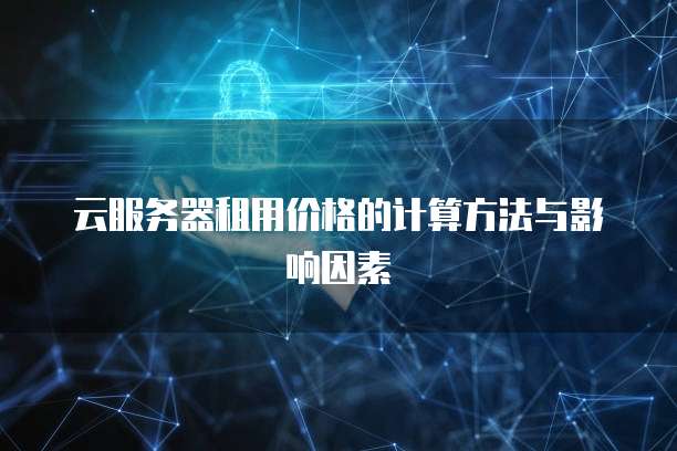 云服务器租用价格的计算方法与影响因素