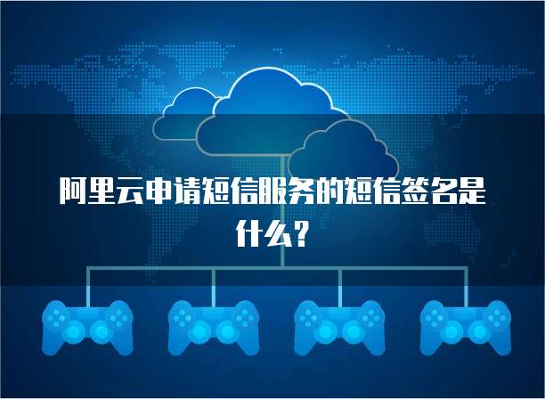 阿里云申请短信服务的短信签名是什么？