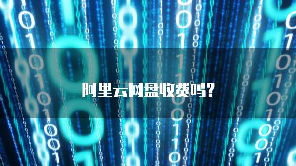 阿里云网盘收费吗？