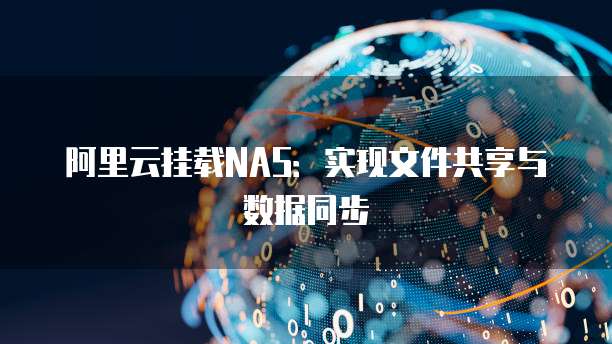 阿里云挂载NAS：实现文件共享与数据同步