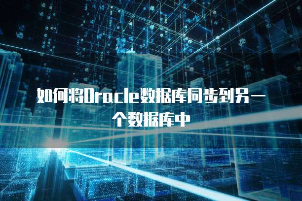 如何将Oracle数据库同步到另一个数据库中