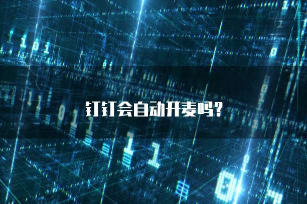 钉钉会自动开麦吗？