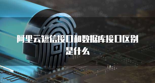 阿里云短信接口和数据库接口区别是什么