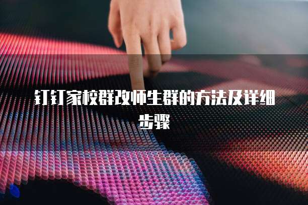 钉钉家校群改师生群的方法及详细步骤