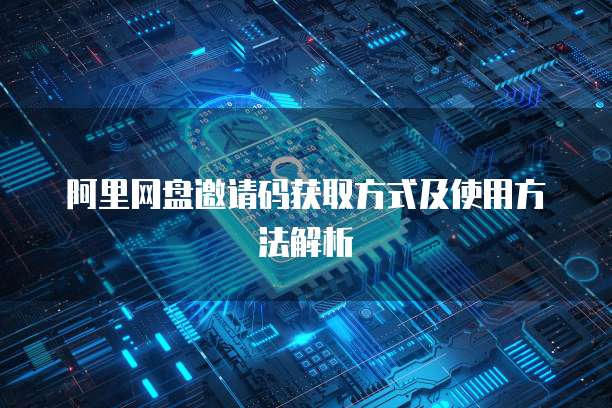阿里网盘邀请码获取方式及使用方法解析