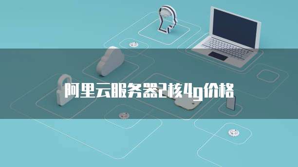 阿里云服务器2核4g价格