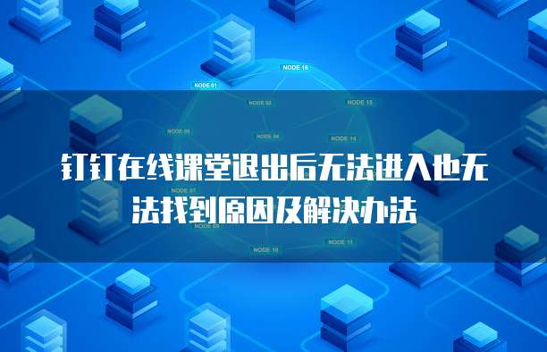 钉钉在线课堂退出后无法进入也无法找到原因及解决办法