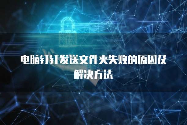 电脑钉钉发送文件夹失败的原因及解决方法