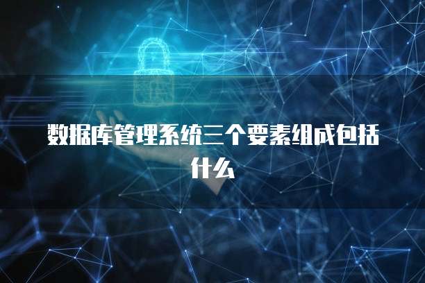 数据库管理系统三个要素组成包括什么