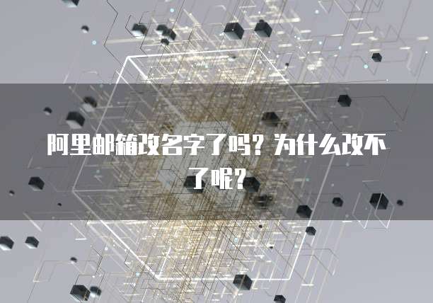 阿里邮箱改名字了吗？为什么改不了呢？
