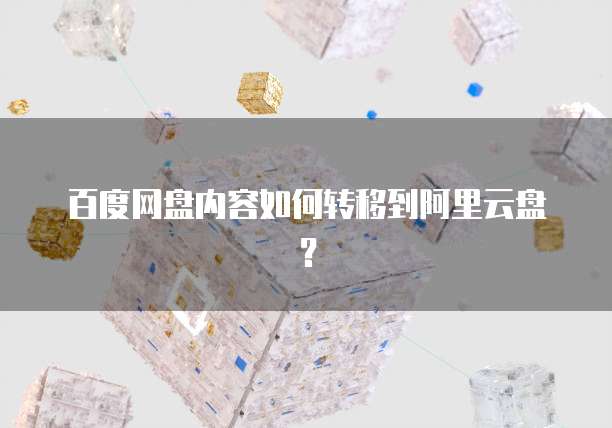 百度网盘内容如何转移到阿里云盘？